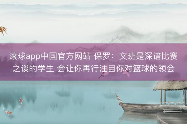 滚球app中国官方网站 保罗：文班是深谙比赛之谈的学生 会让你再