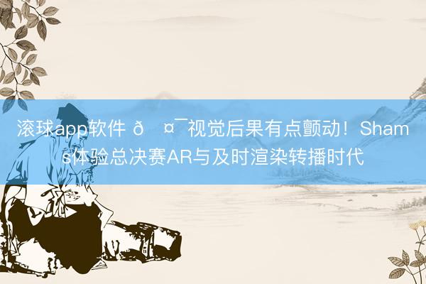 滚球app软件 🤯视觉后果有点颤动！Shams体验总决赛AR与及时渲染转播时代