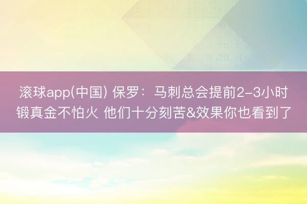 滚球app(中国) 保罗：马刺总会提前2-3小时锻真金不怕火 他