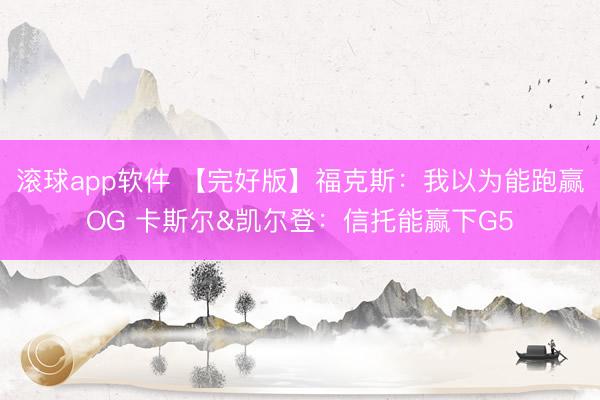 滚球app软件 【完好版】福克斯：我以为能跑赢OG 卡斯尔&凯尔登：信托能赢下G5