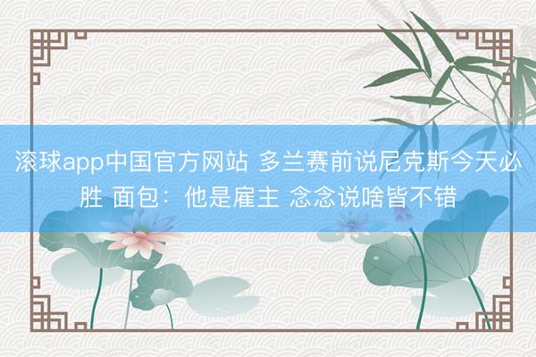 滚球app中国官方网站 多兰赛前说尼克斯今天必胜 面包：他是雇主 念念说啥皆不错