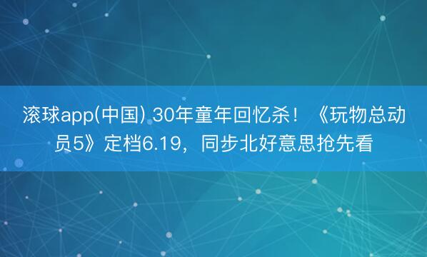 滚球app(中国) 30年童年回忆杀！《玩物总动员5》定档6.19，同步北好意思抢先看