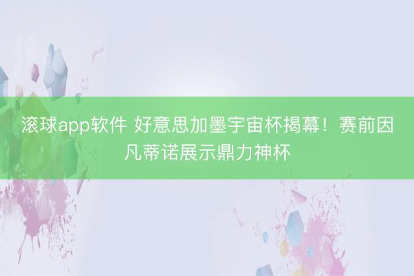 滚球app软件 好意思加墨宇宙杯揭幕！赛前因凡蒂诺展示鼎力神杯