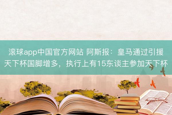 滚球app中国官方网站 阿斯报:皇马通过引援天下杯国脚增多,执行上有15东谈主参加天下杯