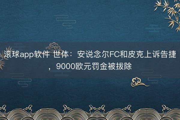 滚球app软件 世体：安说念尔FC和皮克上诉告捷，9000欧元罚金被拔除