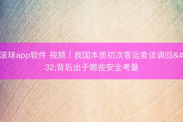 滚球app软件 视频｜我国本质初次客运索谈调回 背后出于哪些安全考量