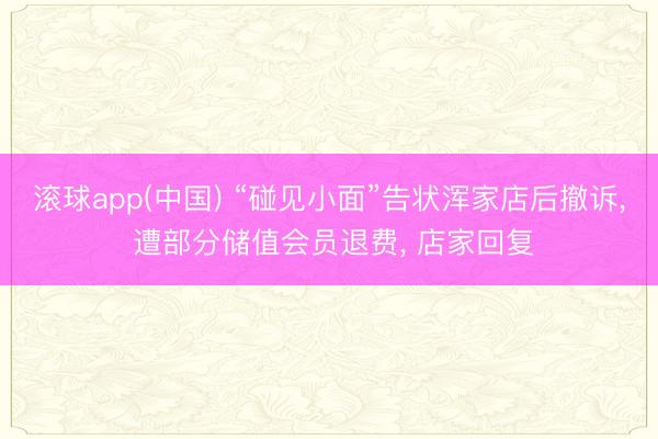 滚球app(中国) “碰见小面”告状浑家店后撤诉， 遭部分储值会员退费， 店家回复