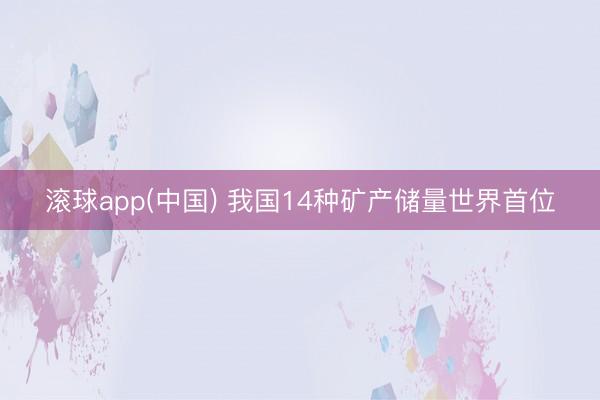 滚球app(中国) 我国14种矿产储量世界首位