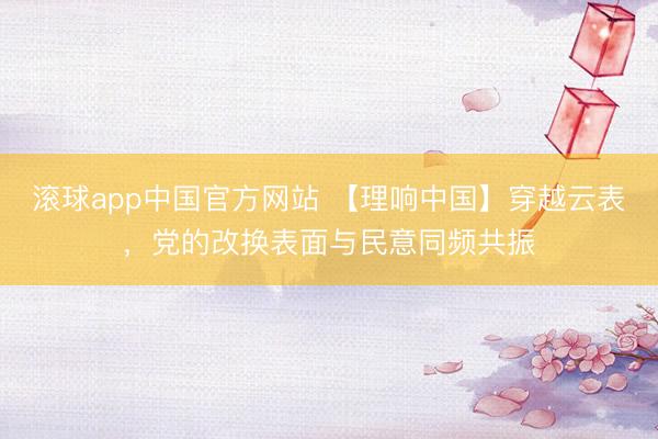 滚球app中国官方网站 【理响中国】穿越云表，党的改换表面与民意同频共振