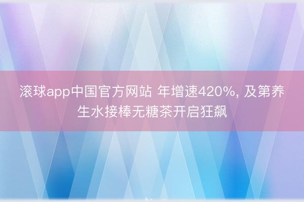 滚球app中国官方网站 年增速420%， 及第养生水接棒无糖茶开启狂飙