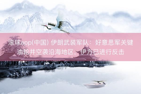 滚球app(中国) 伊朗武装军队：好意思军关键油轮并空袭沿海地区，伊方已进行反击