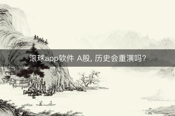 滚球app软件 A股， 历史会重演吗?