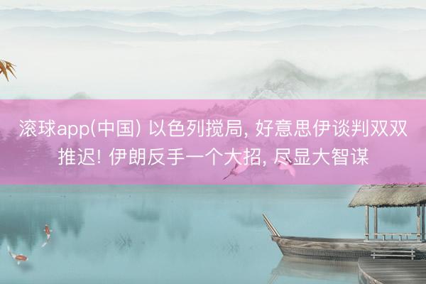 滚球app(中国) 以色列搅局， 好意思伊谈判双双推迟! 伊朗反手一个大招， 尽显大智谋